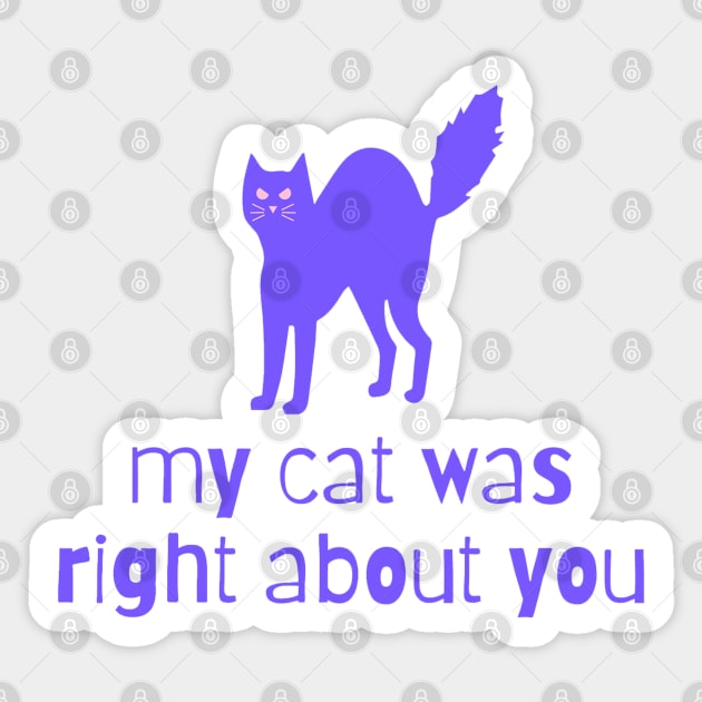 my cat was right about you Sticker by goblinbabe